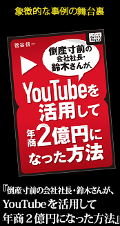 象徴的な事例の舞台裏『倒産寸前の会社社長・鈴木さんが、YouTubeを活用して年商2億円になった方法』